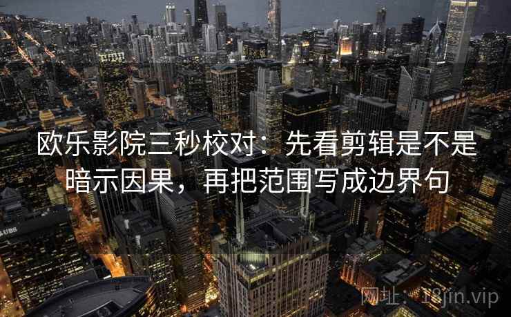 欧乐影院三秒校对：先看剪辑是不是暗示因果，再把范围写成边界句
