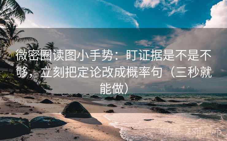 微密圈读图小手势：盯证据是不是不够，立刻把定论改成概率句（三秒就能做）