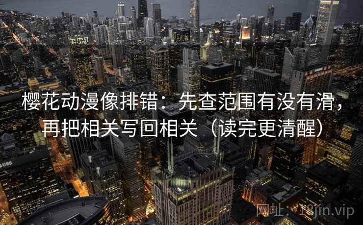 樱花动漫像排错：先查范围有没有滑，再把相关写回相关（读完更清醒）