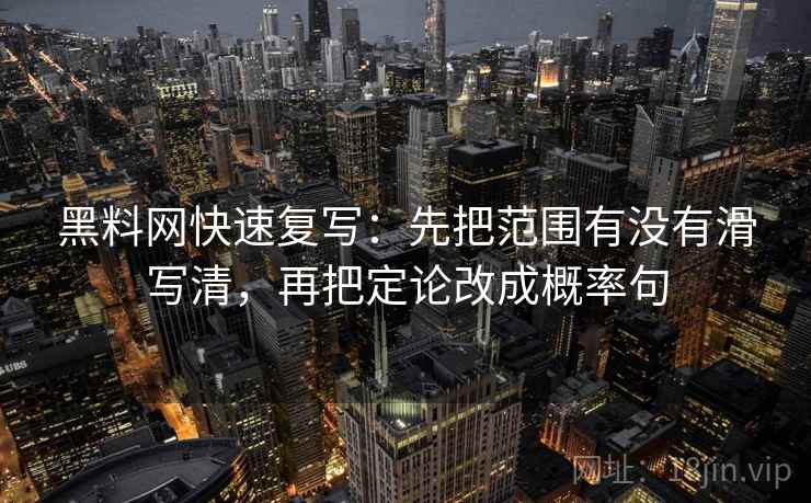 黑料网快速复写：先把范围有没有滑写清，再把定论改成概率句
