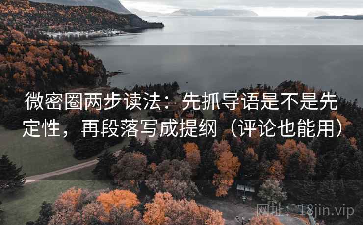 微密圈两步读法：先抓导语是不是先定性，再段落写成提纲（评论也能用）