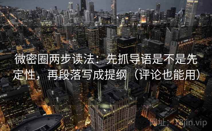 微密圈两步读法：先抓导语是不是先定性，再段落写成提纲（评论也能用）