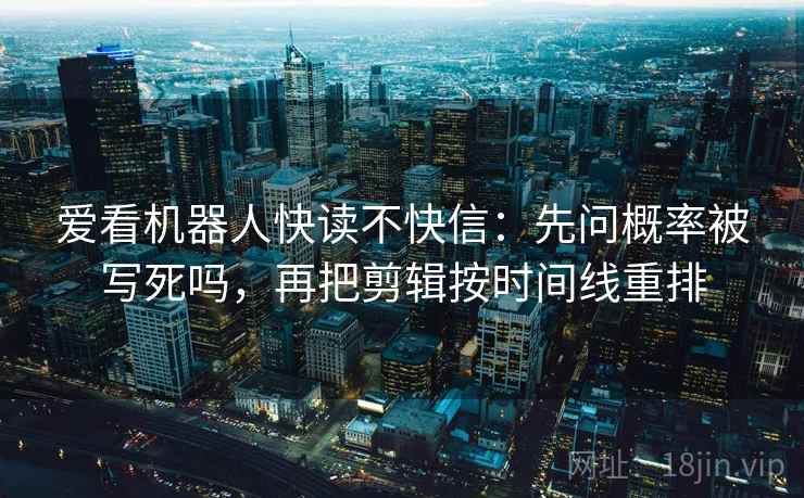 爱看机器人快读不快信：先问概率被写死吗，再把剪辑按时间线重排