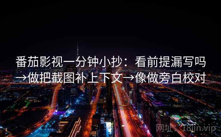 番茄影视一分钟小抄：看前提漏写吗→做把截图补上下文→像做旁白校对