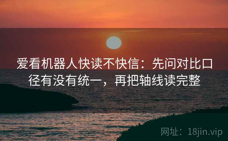 爱看机器人快读不快信：先问对比口径有没有统一，再把轴线读完整