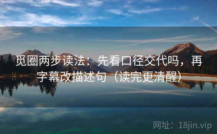 觅圈两步读法：先看口径交代吗，再字幕改描述句（读完更清醒）