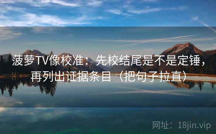 菠萝TV像校准：先校结尾是不是定锤，再列出证据条目（把句子拉直）