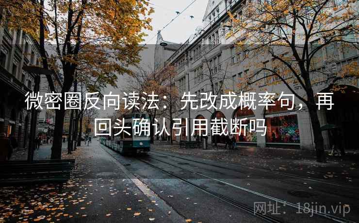 微密圈反向读法：先改成概率句，再回头确认引用截断吗