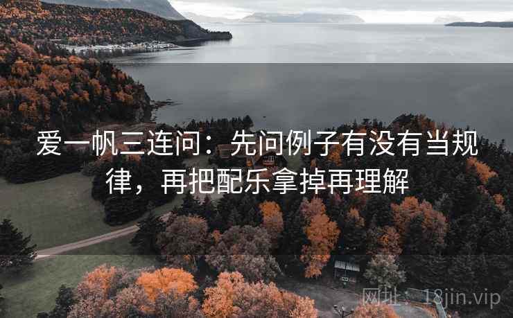 爱一帆三连问：先问例子有没有当规律，再把配乐拿掉再理解