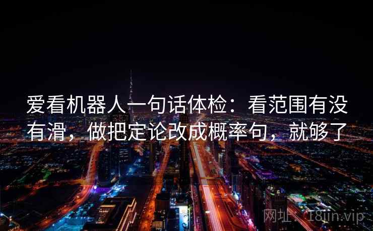 爱看机器人一句话体检：看范围有没有滑，做把定论改成概率句，就够了