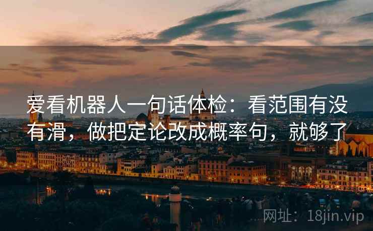 爱看机器人一句话体检：看范围有没有滑，做把定论改成概率句，就够了