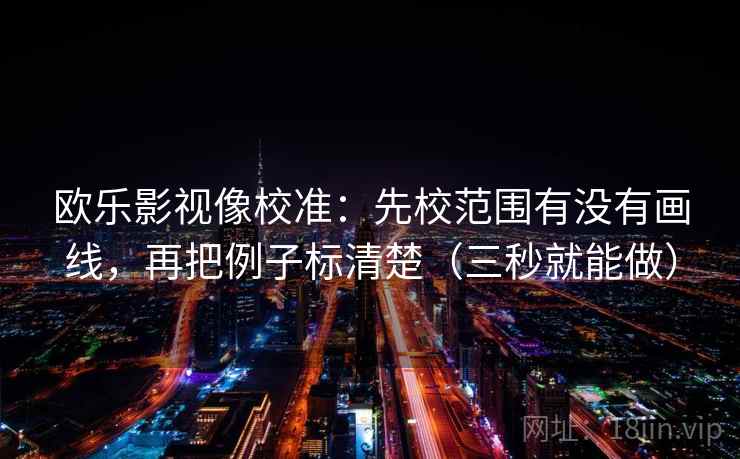 欧乐影视像校准：先校范围有没有画线，再把例子标清楚（三秒就能做）