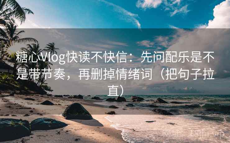 糖心Vlog快读不快信:先问配乐是不是带节奏,再删掉情绪词(把句子拉直) 糖心Vlog快读不快信:先问配乐是不是带节奏,再删掉情绪词(把句子拉直)