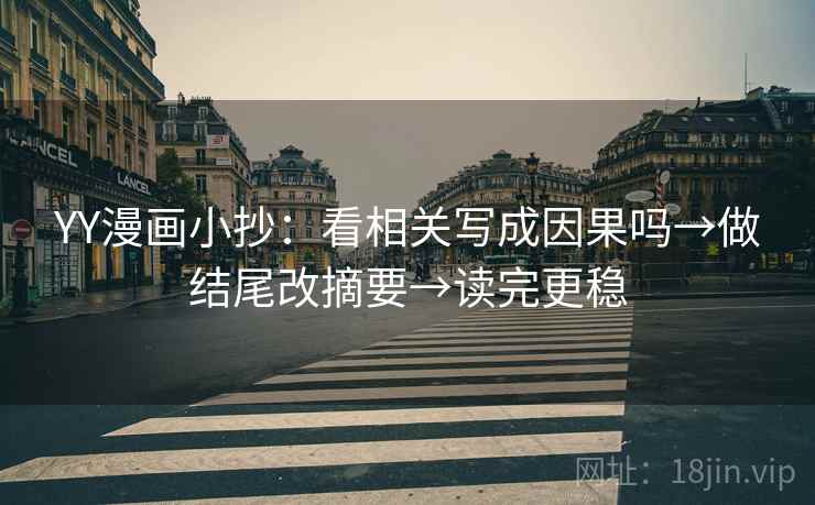 YY漫画小抄:看相关写成因果吗→做结尾改摘要→读完更稳 YY漫画小抄:看相关写成因果吗→做结尾改摘要→读完更稳