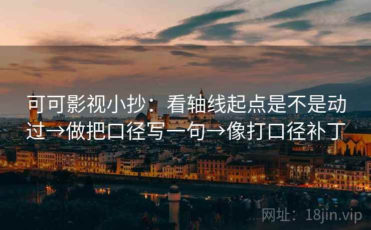 可可影视小抄：看轴线起点是不是动过→做把口径写一句→像打口径补丁