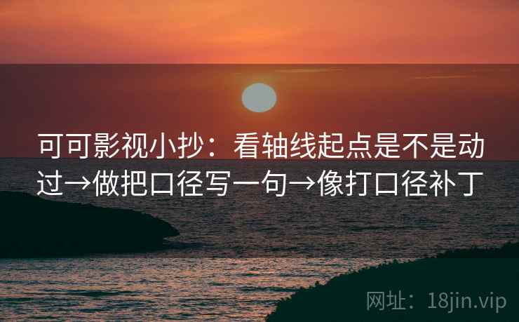 可可影视小抄：看轴线起点是不是动过→做把口径写一句→像打口径补丁