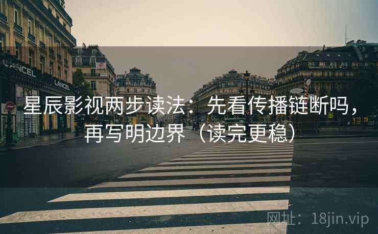 星辰影视两步读法:先看传播链断吗,再写明边界(读完更稳) 星辰影视两步读法:先看传播链断吗,再写明边界(读完更稳)