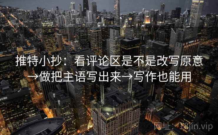 推特小抄:看评论区是不是改写原意→做把主语写出来→写作也能用 推特小抄:看评论区是不是改写原意→做把主语写出来→写作也能用