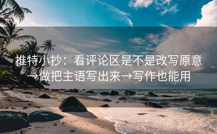推特小抄:看评论区是不是改写原意→做把主语写出来→写作也能用 推特小抄:看评论区是不是改写原意→做把主语写出来→写作也能用
