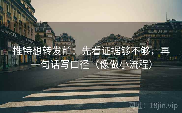 推特想转发前:先看证据够不够,再一句话写口径(像做小流程) 推特想转发前:先看证据够不够,再一句话写口径(像做小流程)