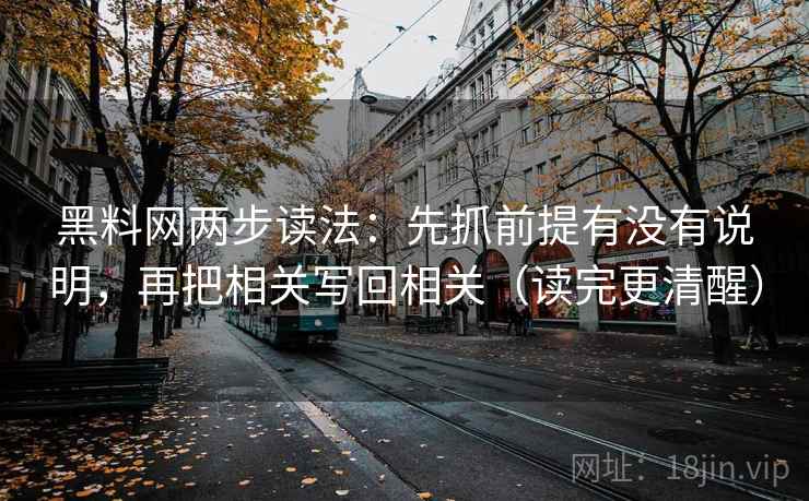 黑料网两步读法：先抓前提有没有说明，再把相关写回相关（读完更清醒）