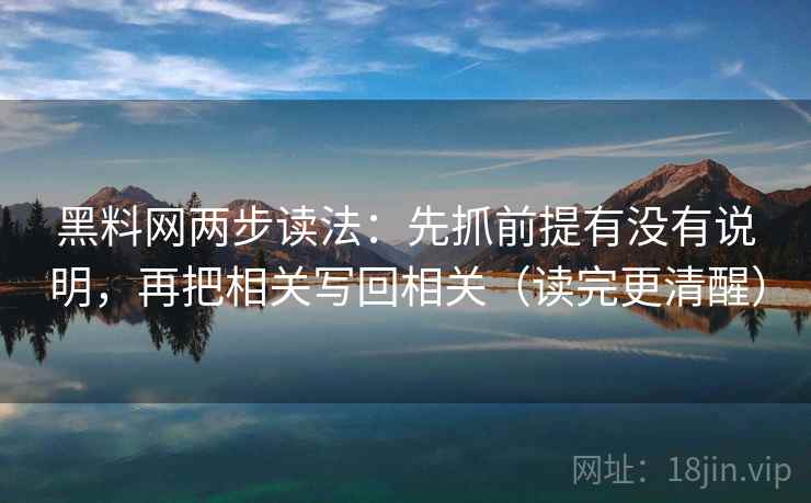黑料网两步读法：先抓前提有没有说明，再把相关写回相关（读完更清醒）