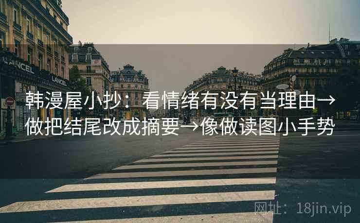 韩漫屋小抄:看情绪有没有当理由→做把结尾改成摘要→像做读图小手势 韩漫屋小抄:看情绪有没有当理由→做把结尾改成摘要→像做读图小手势