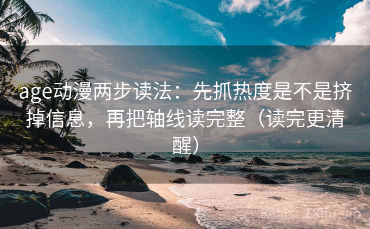 age动漫两步读法:先抓热度是不是挤掉信息,再把轴线读完整(读完更清醒) age动漫两步读法:先抓热度是不是挤掉信息,再把轴线读完整(读完更清醒)