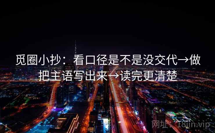 觅圈小抄:看口径是不是没交代→做把主语写出来→读完更清楚 觅圈小抄:看口径是不是没交代→做把主语写出来→读完更清楚
