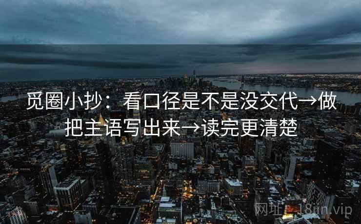 觅圈小抄:看口径是不是没交代→做把主语写出来→读完更清楚 觅圈小抄:看口径是不是没交代→做把主语写出来→读完更清楚