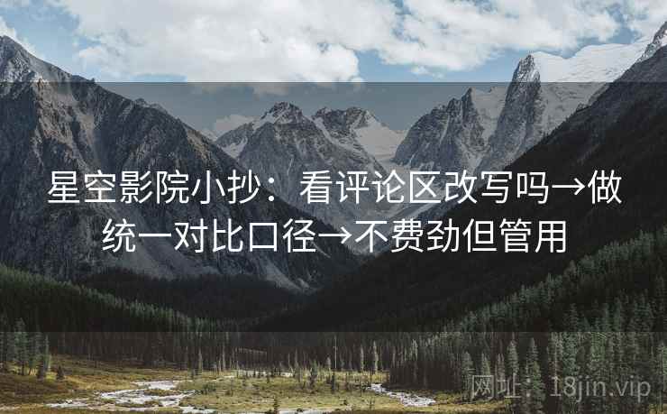 星空影院小抄:看评论区改写吗→做统一对比口径→不费劲但管用 星空影院小抄:看评论区改写吗→做统一对比口径→不费劲但管用