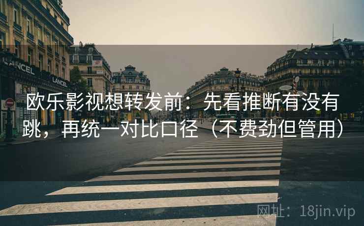 欧乐影视想转发前:先看推断有没有跳,再统一对比口径(不费劲但管用) 欧乐影视想转发前:先看推断有没有跳,再统一对比口径(不费劲但管用)
