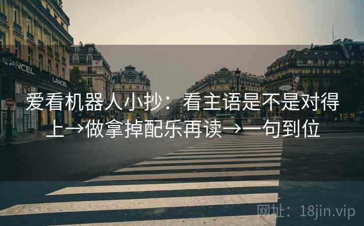 爱看机器人小抄：看主语是不是对得上→做拿掉配乐再读→一句到位