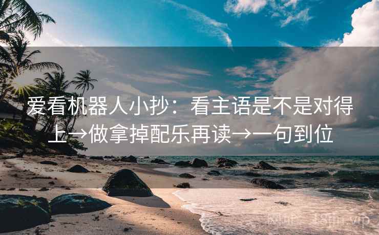 爱看机器人小抄：看主语是不是对得上→做拿掉配乐再读→一句到位