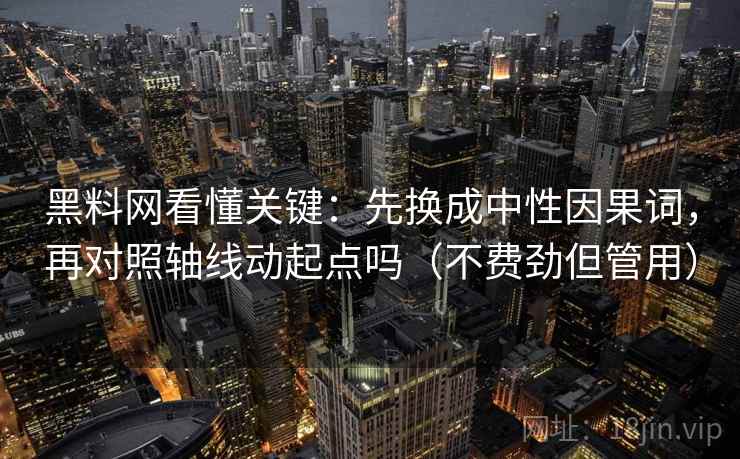 黑料网看懂关键:先换成中性因果词,再对照轴线动起点吗(不费劲但管用) 黑料网看懂关键:先换成中性因果词,再对照轴线动起点吗(不费劲但管用)