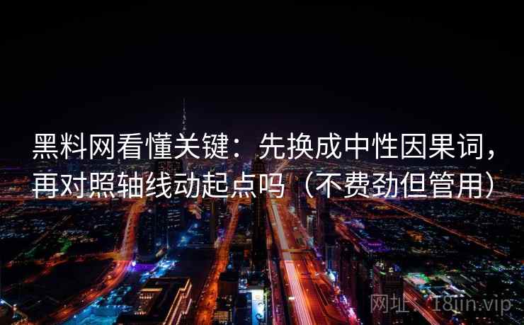 黑料网看懂关键:先换成中性因果词,再对照轴线动起点吗(不费劲但管用) 黑料网看懂关键:先换成中性因果词,再对照轴线动起点吗(不费劲但管用)