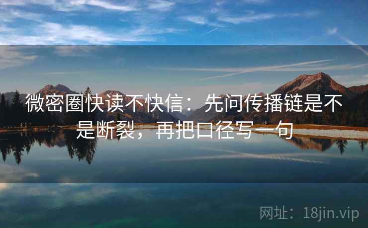 微密圈快读不快信:先问传播链是不是断裂,再把口径写一句 微密圈快读不快信:先问传播链是不是断裂,再把口径写一句