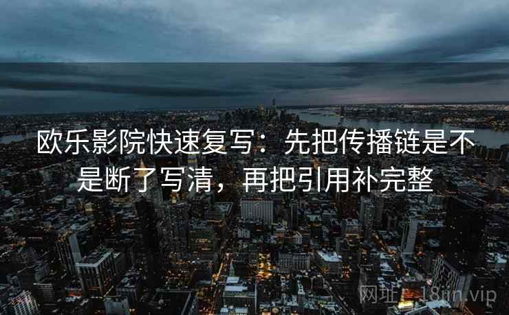欧乐影院快速复写：先把传播链是不是断了写清，再把引用补完整