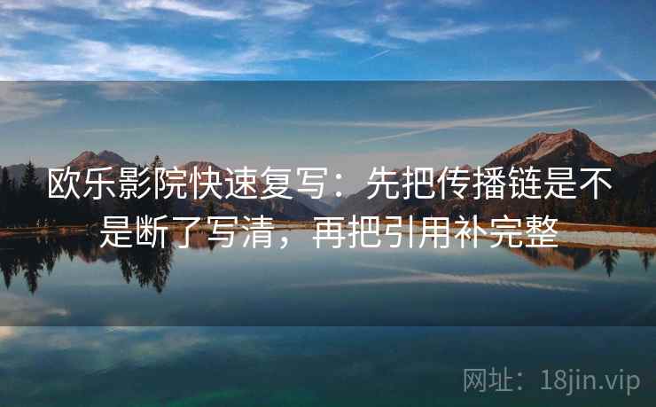 欧乐影院快速复写：先把传播链是不是断了写清，再把引用补完整