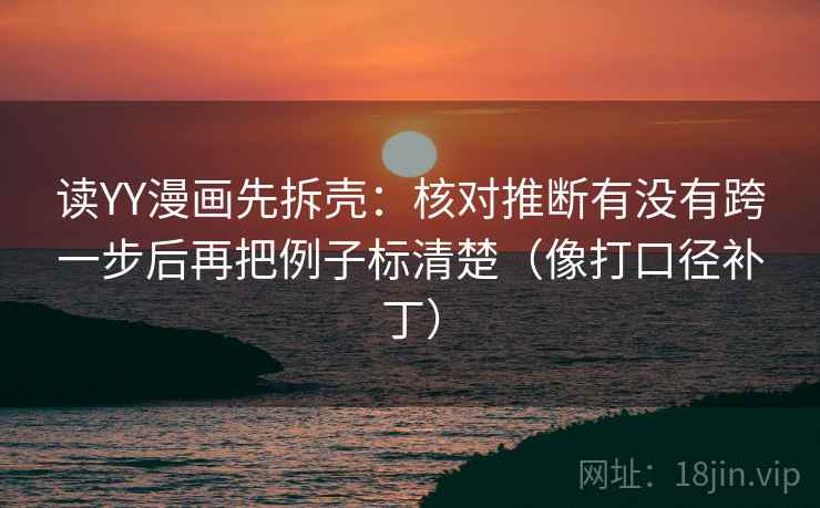读YY漫画先拆壳:核对推断有没有跨一步后再把例子标清楚(像打口径补丁) 读YY漫画先拆壳:核对推断有没有跨一步后再把例子标清楚(像打口径补丁)