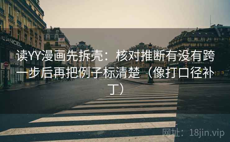 读YY漫画先拆壳:核对推断有没有跨一步后再把例子标清楚(像打口径补丁) 读YY漫画先拆壳:核对推断有没有跨一步后再把例子标清楚(像打口径补丁)