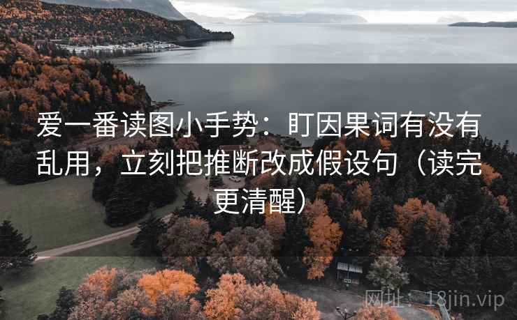 爱一番读图小手势:盯因果词有没有乱用,立刻把推断改成假设句(读完更清醒) 爱一番读图小手势:盯因果词有没有乱用,立刻把推断改成假设句(读完更清醒)