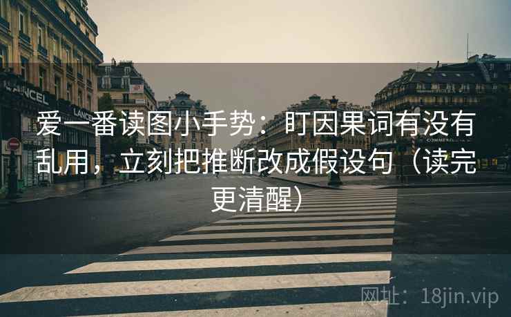 爱一番读图小手势:盯因果词有没有乱用,立刻把推断改成假设句(读完更清醒) 爱一番读图小手势:盯因果词有没有乱用,立刻把推断改成假设句(读完更清醒)