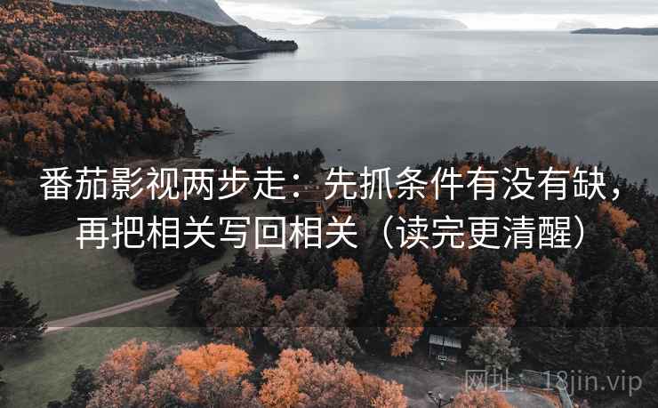 番茄影视两步走:先抓条件有没有缺,再把相关写回相关(读完更清醒) 番茄影视两步走:先抓条件有没有缺,再把相关写回相关(读完更清醒)