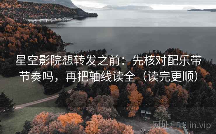 星空影院想转发之前:先核对配乐带节奏吗,再把轴线读全(读完更顺) 星空影院想转发之前:先核对配乐带节奏吗,再把轴线读全(读完更顺)