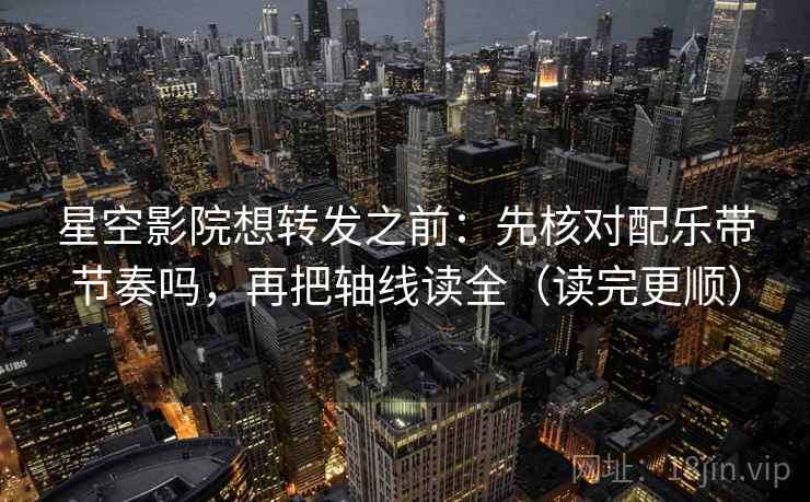 星空影院想转发之前:先核对配乐带节奏吗,再把轴线读全(读完更顺) 星空影院想转发之前:先核对配乐带节奏吗,再把轴线读全(读完更顺)