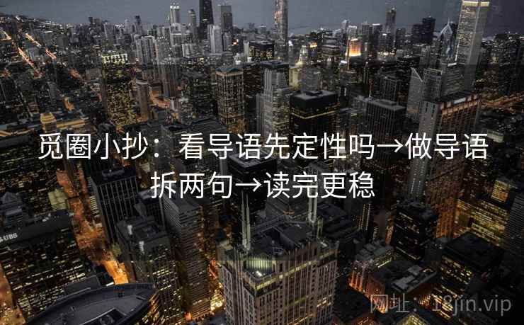 觅圈小抄:看导语先定性吗→做导语拆两句→读完更稳 觅圈小抄:看导语先定性吗→做导语拆两句→读完更稳