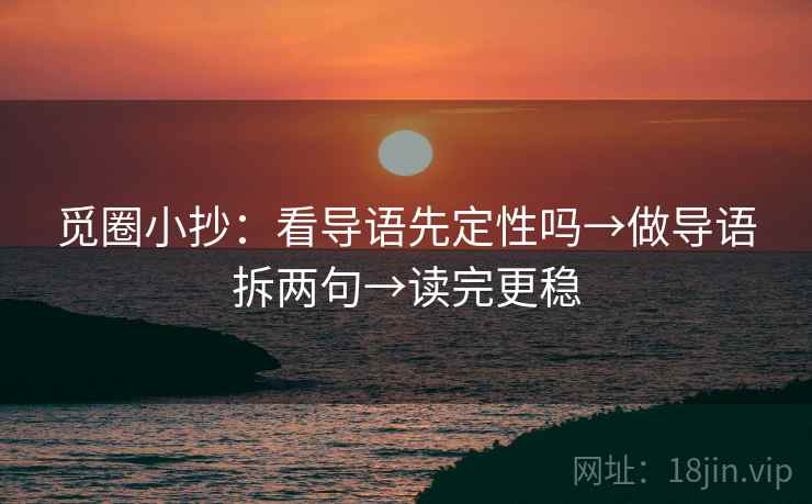 觅圈小抄:看导语先定性吗→做导语拆两句→读完更稳 觅圈小抄:看导语先定性吗→做导语拆两句→读完更稳