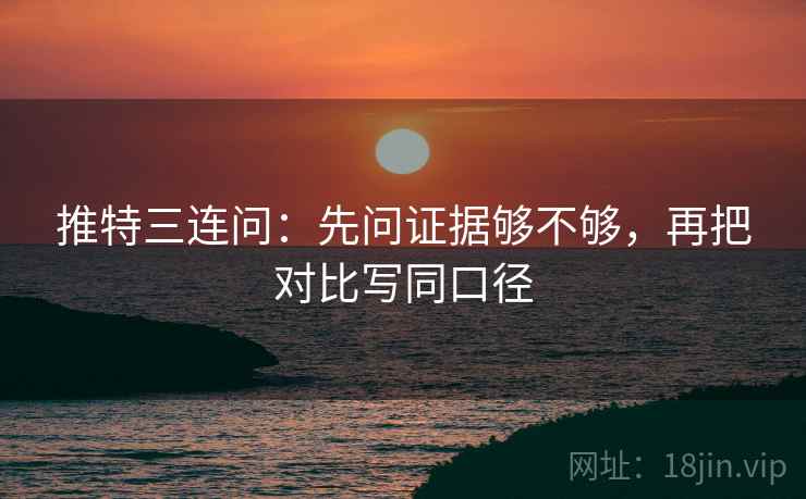 推特三连问：先问证据够不够，再把对比写同口径