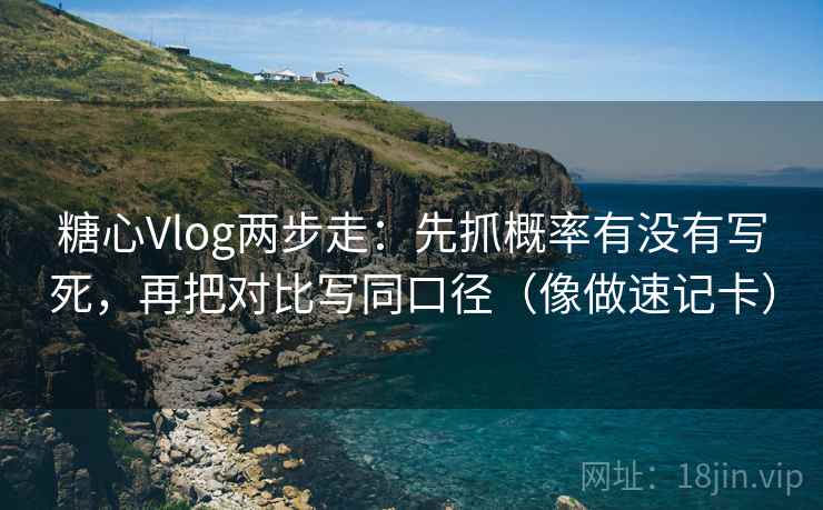 糖心Vlog两步走:先抓概率有没有写死,再把对比写同口径(像做速记卡) 糖心Vlog两步走:先抓概率有没有写死,再把对比写同口径(像做速记卡)